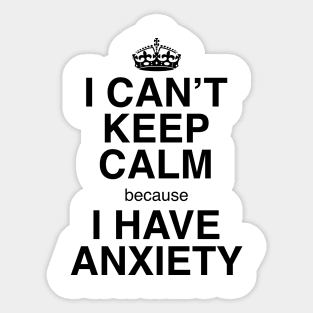 I CAN'T KEEP CALM BECAUSE I HAVE ANXIETY Sticker